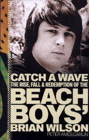 Catch a Wave · The Rise, Fall, and Redemption of the Beach Boys' Brian Wilson