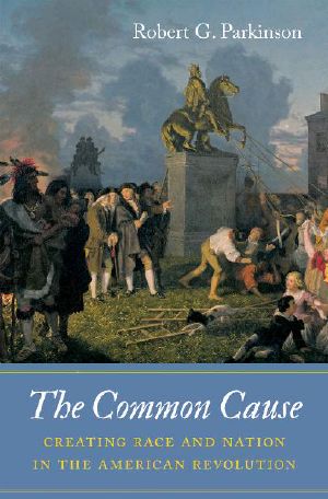 The Common Cause · Creating Race and Nation in the American Revolution (Published for the Omohundro Institute of Early American History and Culture, Williamsburg, Virginia)