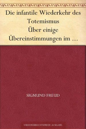 Die infantile Wiederkehr des Totemismus Über einige Übereinstimmungen im Seelenleben der Wilden und der Neurotiker IV