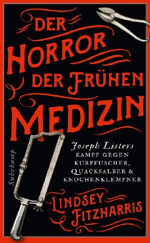 Der Horror der frühen Medizin. Joseph Listers Kampf gegen Kurpfuscher, Quacksalber & Knochenklempner