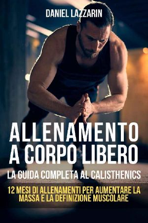 ALLENAMENTO a CORPO LIBERO · La Guida Completa Al Calisthenics · 12 MESI DI ALLENAMENTI PER AUMENTARE LA MASSA E LA DEFINIZIONE MUSCOLARE (Italian Edition)