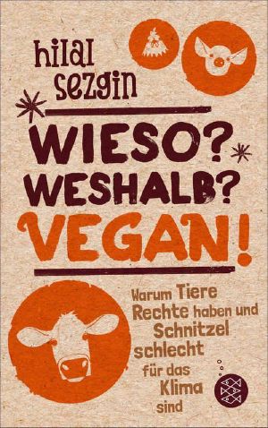 Wieso? Weshalb? Vegan! Warum Tiere Rechte haben und Schnitzel schlecht für das Klima sind