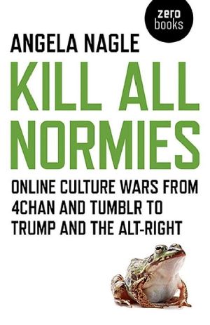 Kill All Normies · Online Culture Wars From 4Chan and Tumblr to Trump and the Alt-Right