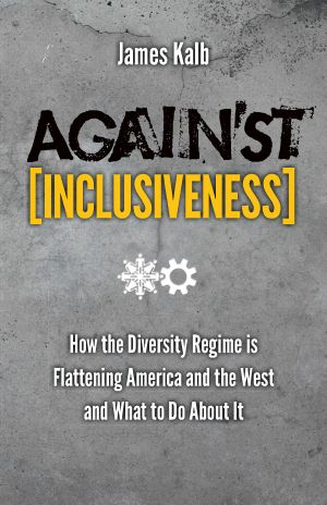 Against Inclusiveness · How the Diversity Regime is Flattening America and the West and What to Do About It