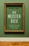 Der Meisterdieb · Eine wahre Geschichte von Kunst, Obsession und Zerstörung