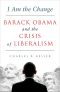 I Am the Change · Barack Obama and the Crisis of Liberalism