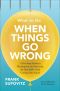 What to Do When Things Go Wrong · A Five-Step Guide to Planning for and Surviving the Inevitable—And Coming Out Ahead