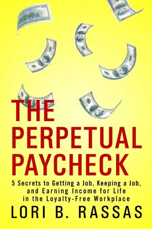 The Perpetual Paycheck · 5 Secrets to Getting a Job, Keeping a Job, and Earning Income for Life in the Loyalty-Free Workplace