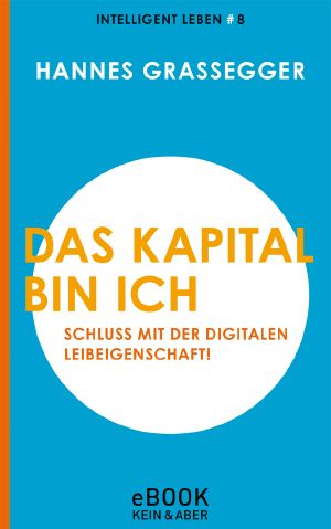 Das Kapital bin ich - Schluss mit der Digitalen Leibeigenschaft!