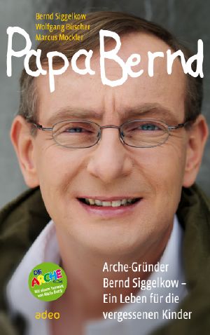 Papa Bernd · Arche-Gründer Bernd Siggelkow · Ein Leben für die vergessenen Kinder