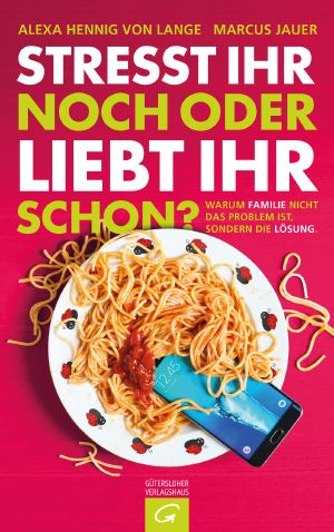 Stresst ihr noch oder liebt ihr schon? Warum Familie nicht das Problem ist, sondern die Lösung