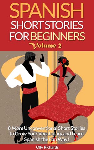 Spanish Short Stories For Beginners Volume 2 · 8 More Unconventional Short Stories to Grow Your Vocabulary and Learn Spanish the Fun Way!