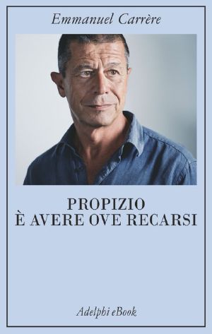 Propizio È Avere Ove Recarsi (Opere Di Emmanuel Carrère)