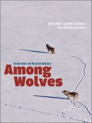 Among Wolves · Gordon Haber's Insights Into Alaska's Most Misunderstood Animal