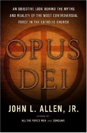 Opus Dei · An Objective Look Behind the Myths and Reality of the Most Controversial Force in the Catholic Church