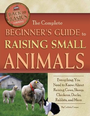 The Complete Beginner's Guide to Raising Small Animal