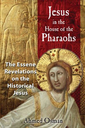 Jesus in the House of the Pharaohs: The Essene Revelations on the Historical Jesus