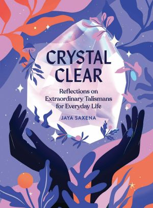 Crystal Clear, Reflections on Extraordinary Talismans for Everyday Life