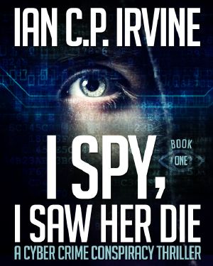 I Spy, I Saw Her Die (Book One) a Cyber Crime Murder Mystery Conspiracy Thriller