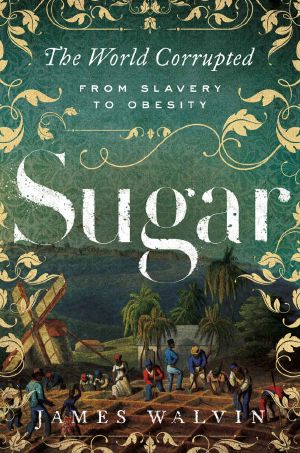 Sugar · the World Corrupted · From Slavery to Obesity