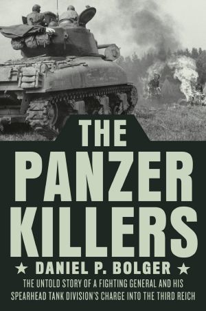 The Panzer Killers · The Untold Story of a Fighting General and His Spearhead Tank Division's Charge into the Third Reich