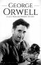 George Orwell · A Life From Beginning to End (Biographies of British Authors Book 3)