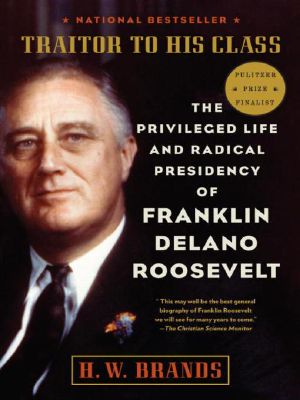 Traitor to His Class · The Privileged Life and Radical Presidency of Franklin Delano Roosevelt