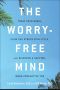 The Worry-Free Mind · Train Your Brain, Calm the Stress Spin Cycle, and Discover a Happier, More Productive