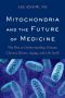 Mitochondria and the Future of Medicine · the Key to Understanding Disease, Chronic Illness, Aging, and Life Itself