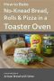 How to Bake No-Knead Bread, Rolls & Pizza in a Toaster Oven · From the Kitchen of Artisan Bread With Steve