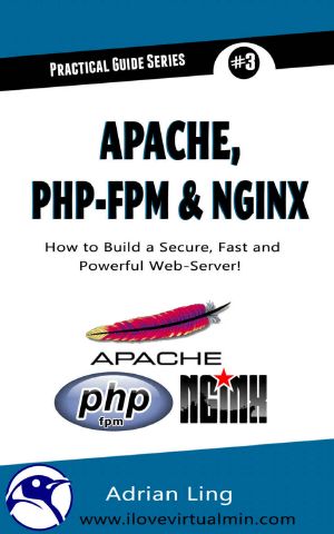 Practical Apache, PHP-FPM & Nginx Reverse Proxy · How to Build a Secure, Fast and Powerful Webserver from scratch (Practical Guide Series Book 3)