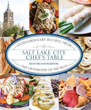 Salt Lake City Chef's Table · Extraordinary Recipes From the Crossroads of the West