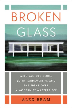 Broken Glass, Mies van der Rohe, Edith Farnsworth, and the Fight Over a Modernist Masterpiece