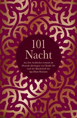 101 Nacht · Aus dem Arabischen erstmals ins Deutsche übertragen von Claudia Ott nach der Handschrift des Aga Khan Museums