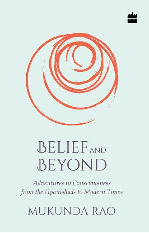 Belief and Beyond · Adventures in Consciousness from the Upanishads to Modern Times