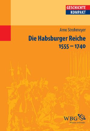 Die Habsburger Reiche 1555-1740 · Herrschaft - Gesellschaft - Politik