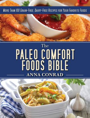 The Paleo Comfort Foods Bible · More Than 100 Grain-Free, Dairy-Free Recipes for Your Favorite Foods