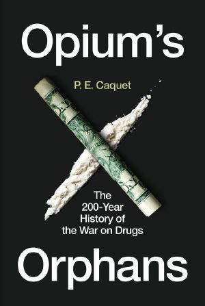 Opium’s Orphans: The 200-Year History of the War on Drugs