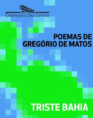 Triste Bahia - Seleção De Poemas De Gregório De Matos