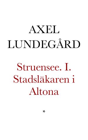 Struensee. En människoskildring ur historien i tre romaner. I. Stadsläkaren i Altona