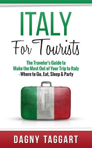 Italy · For Tourists! - The Traveler's Guide to Make The Most Out of Your Trip to Italy - Where to Go, Eat, Sleep & Party