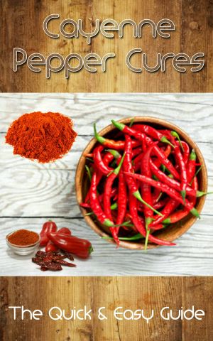 Cayenne Pepper Cures · The Quick & Easy Guide