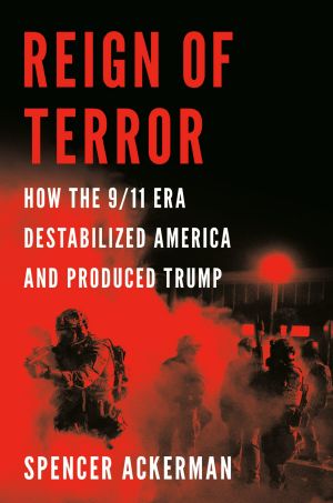 Reign of Terror · How the 9/11 Era Destabilized America and Produced Trump