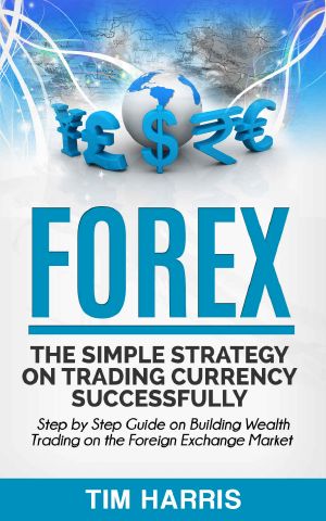 Forex · the Simple Strategy on Trading Currency Successfully - Step by Step Guide on Building Wealth Trading on the Foreign Exchange Market (Forex Trading, Options Trading, Investing)