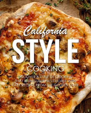 California Style Cooking · Discover a Style of Cooking That Is Uniquely West Coast With Easy Recipes From the Golden State