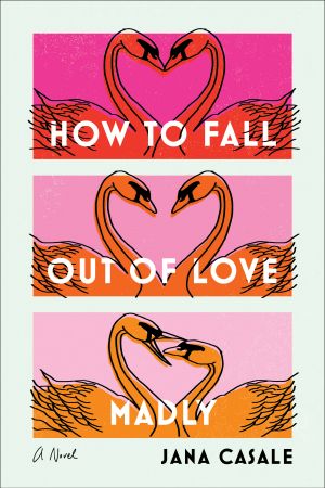 How to Fall Out of Love Madly, A Novel