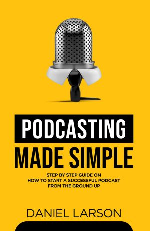 Podcasting Made Simple · the Step by Step Guide on How to Start a Successful Podcast From the Ground Up