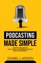 Podcasting Made Simple · the Step by Step Guide on How to Start a Successful Podcast From the Ground Up