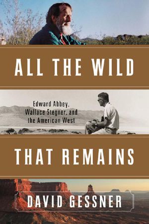 All the Wild That Remains · Edward Abbey, Wallace Stegner, and the American West