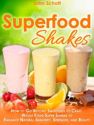 Superfood Shakes · How to Go Beyond Smoothies to Craft Whole-Food Super Shakes to Enhance Natural Immunity, Strength, and Beauty